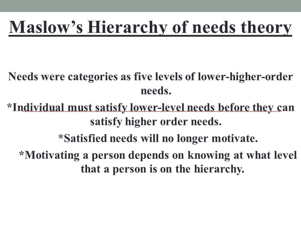 Maslow’s Hierarchy of needs theory Needs were categories as five levels of lower-higher-order needs.